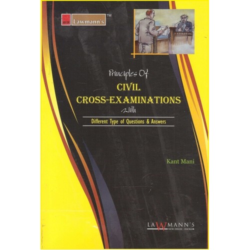 Lawmann's Principles of Civil Cross Examinations with Different Types of Questions & Answers by Kant Mani for Kamal Publisher